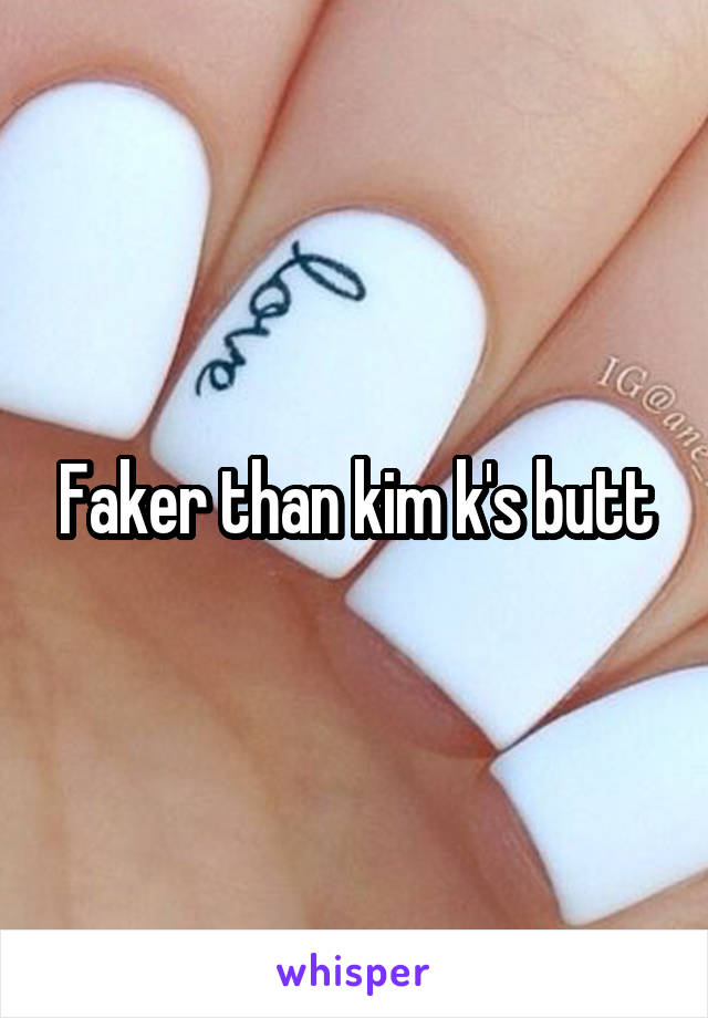 Faker than kim k's butt