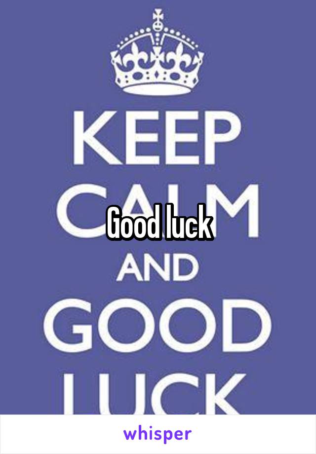 Good luck