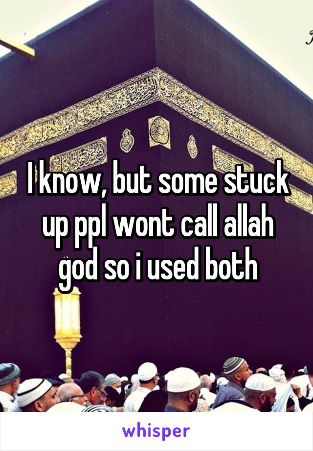 I know, but some stuck up ppl wont call allah god so i used both