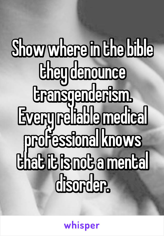 Show where in the bible they denounce transgenderism.
Every reliable medical professional knows that it is not a mental disorder.