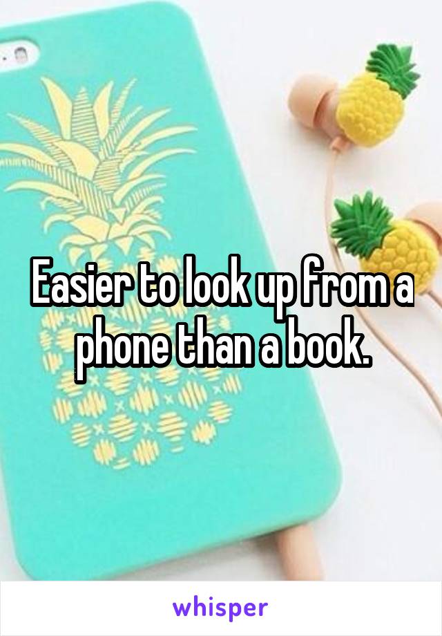Easier to look up from a phone than a book.