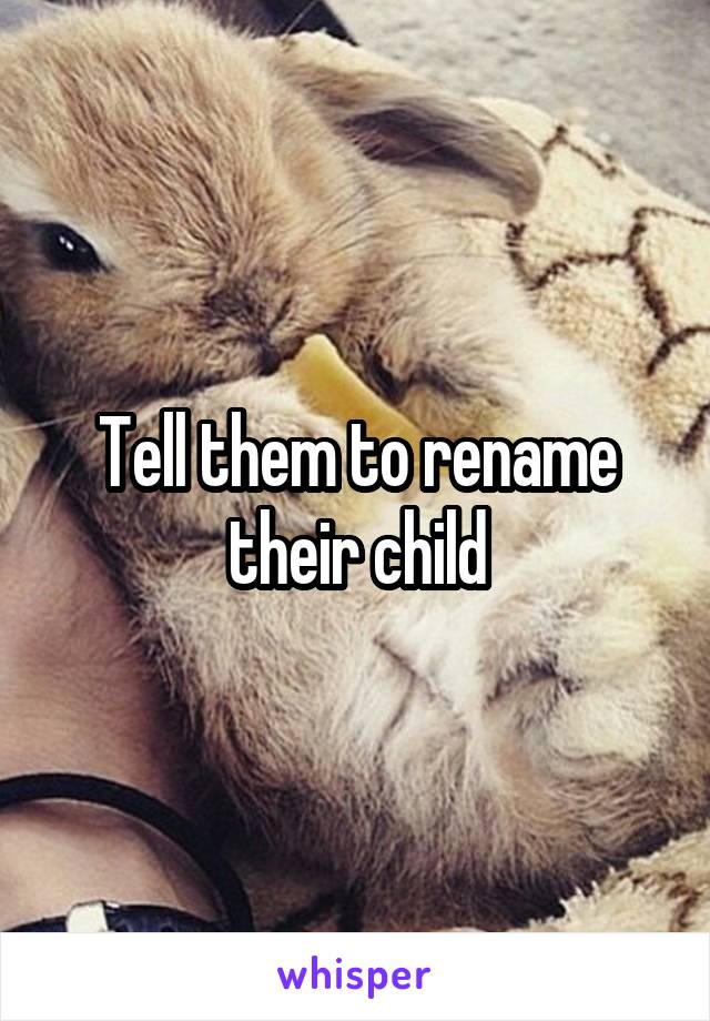 Tell them to rename their child