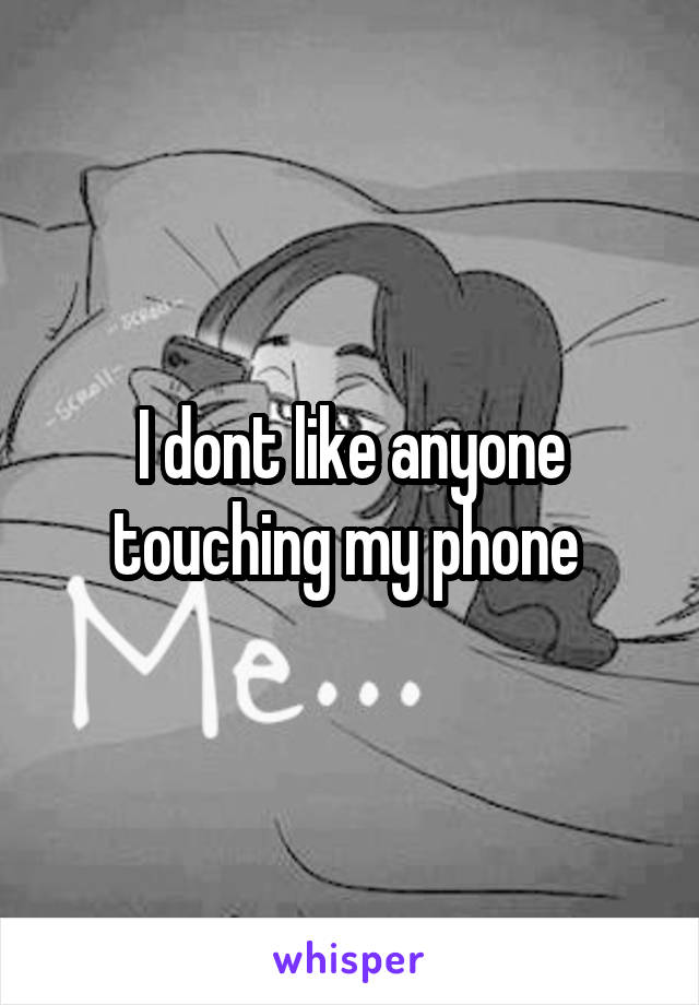 I dont like anyone touching my phone 