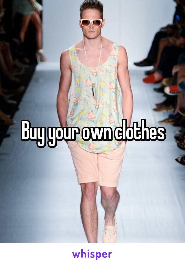 Buy your own clothes