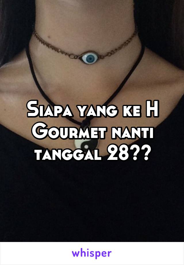 Siapa yang ke H Gourmet nanti tanggal 28??