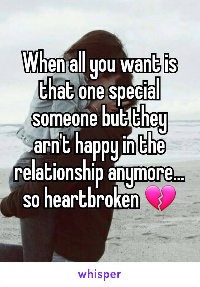 When all you want is that one special someone but they arn't happy in the relationship anymore... so heartbroken 💔