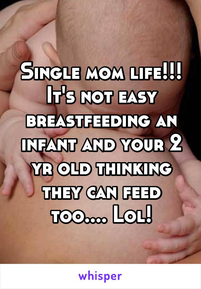 Single mom life!!! It's not easy breastfeeding an infant and your 2 yr old thinking they can feed too.... Lol!