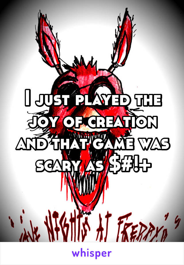 I just played the joy of creation and that game was scary as $#!+