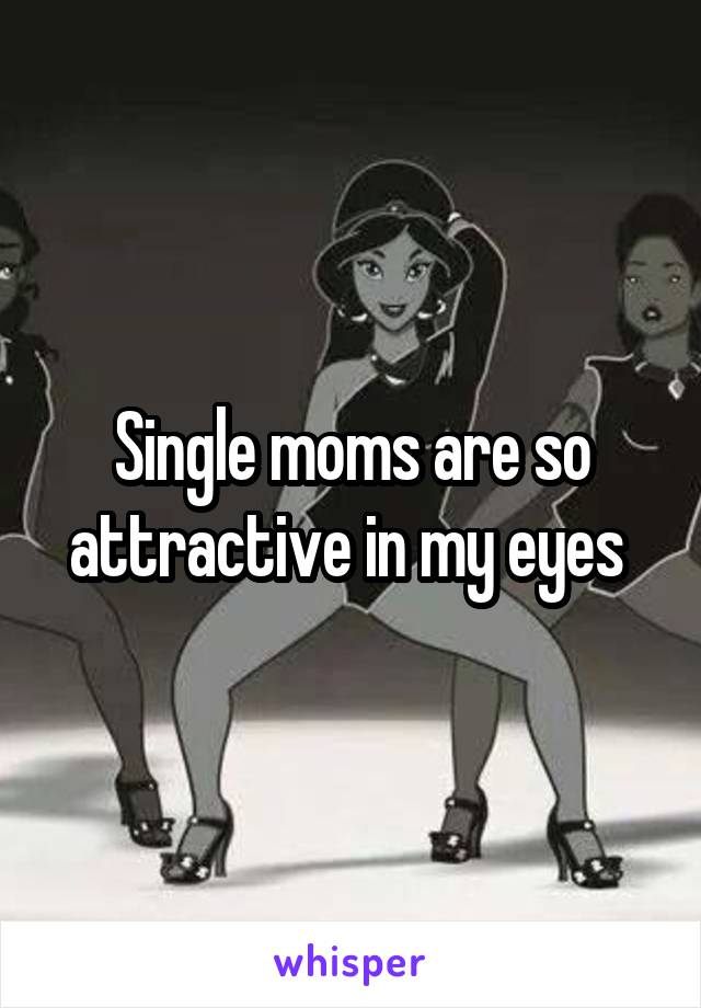 Single moms are so attractive in my eyes 