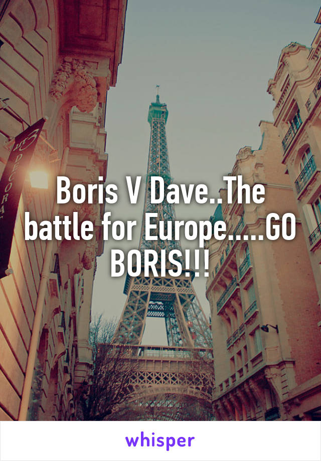 Boris V Dave..The battle for Europe.....GO BORIS!!!