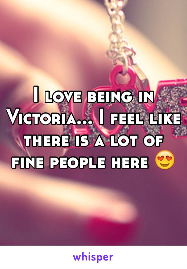 I love being in Victoria... I feel like there is a lot of fine people here 😍