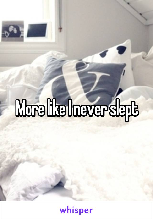 More like I never slept