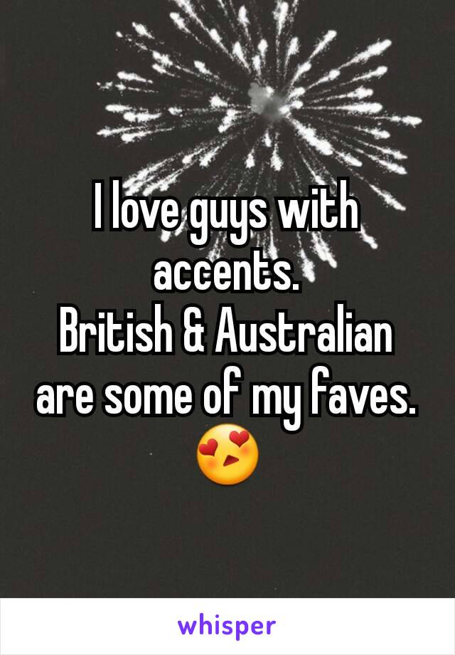 I love guys with accents.
British & Australian are some of my faves. 😍