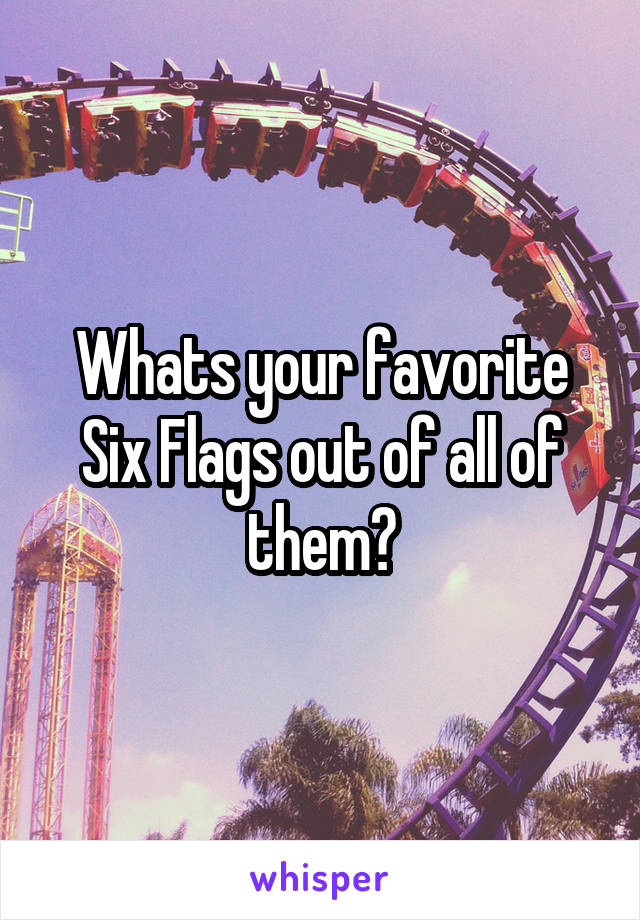 Whats your favorite Six Flags out of all of them?