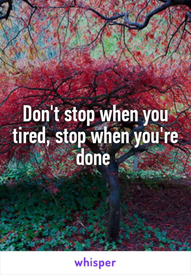 Don't stop when you tired, stop when you're done 