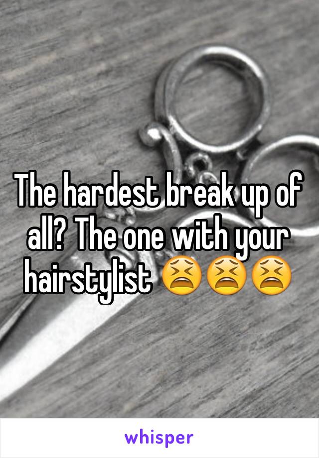 The hardest break up of all? The one with your hairstylist 😫😫😫