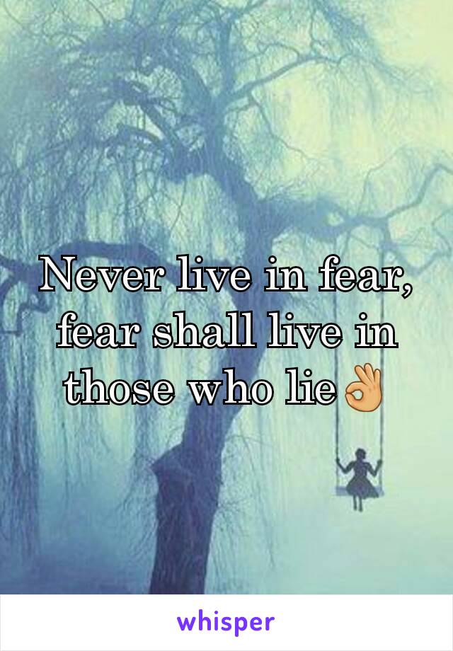 Never live in fear, fear shall live in those who lie👌