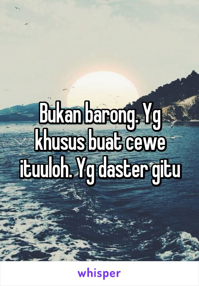 Bukan barong. Yg khusus buat cewe ituuloh. Yg daster gitu