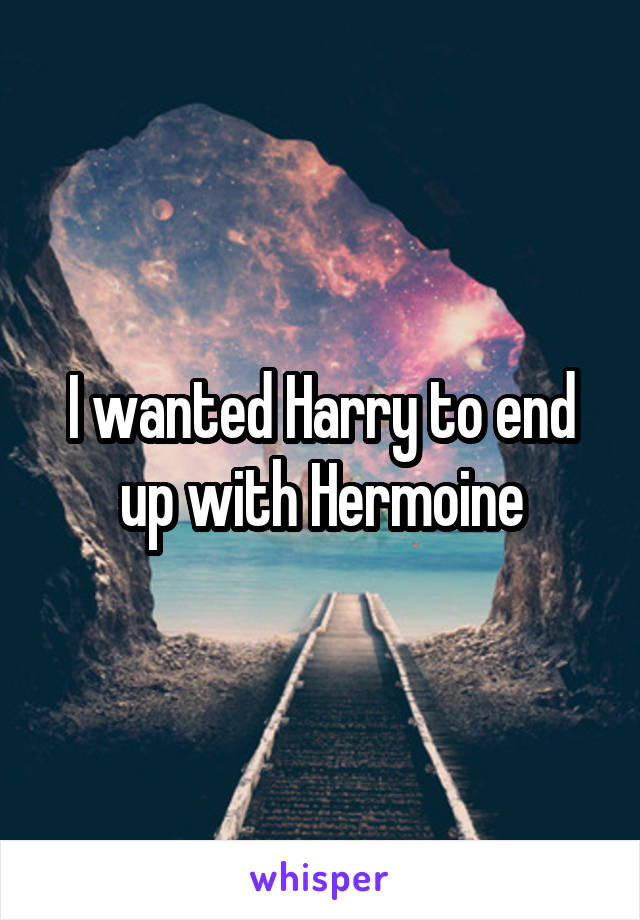 I wanted Harry to end up with Hermoine