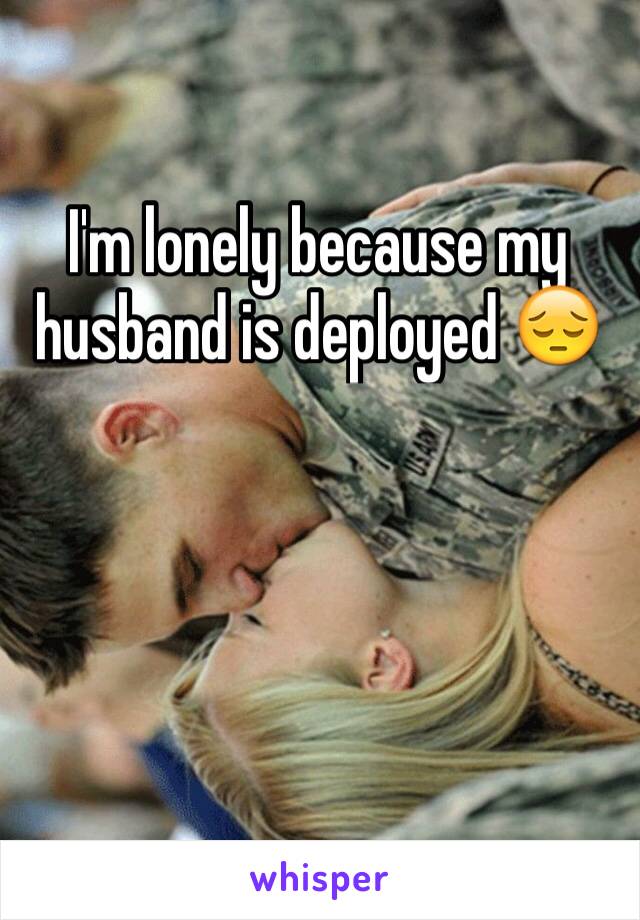 I'm lonely because my husband is deployed 😔