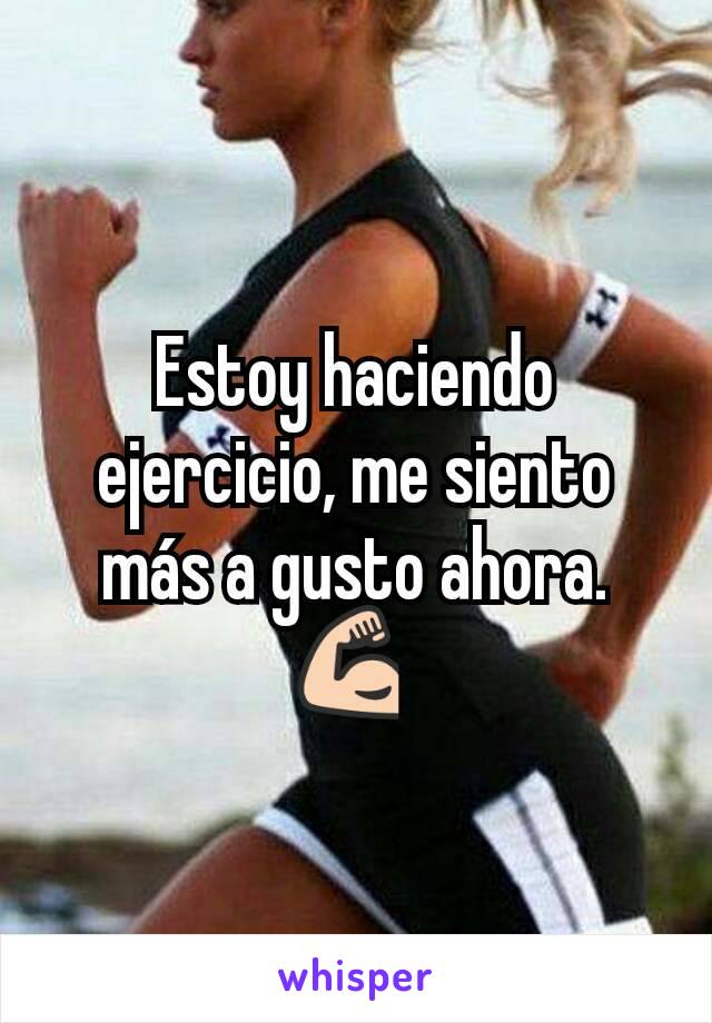 Estoy haciendo ejercicio, me siento más a gusto ahora. 💪 