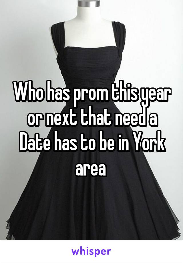 Who has prom this year or next that need a Date has to be in York area 