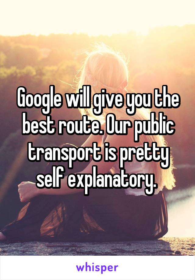 Google will give you the best route. Our public transport is pretty self explanatory. 