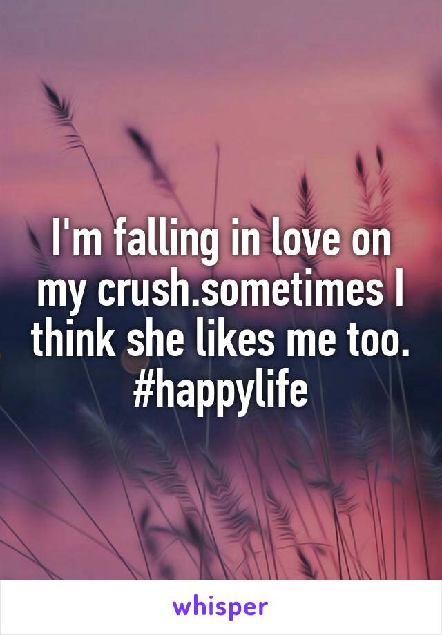 I'm falling in love on my crush.sometimes I think she likes me too.
#happylife