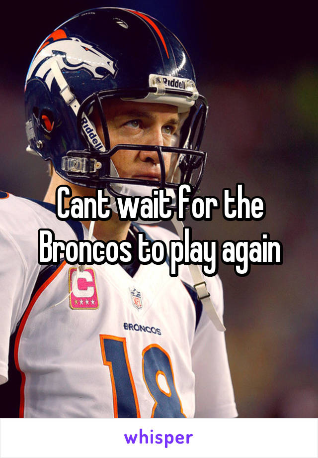 Cant wait for the Broncos to play again