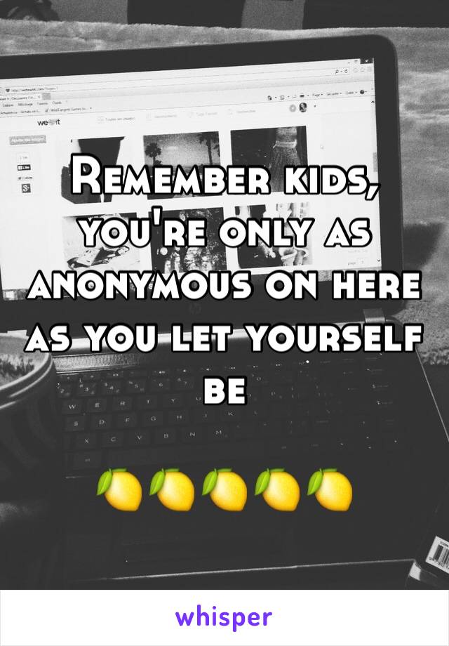 Remember kids, you're only as anonymous on here as you let yourself be

🍋🍋🍋🍋🍋