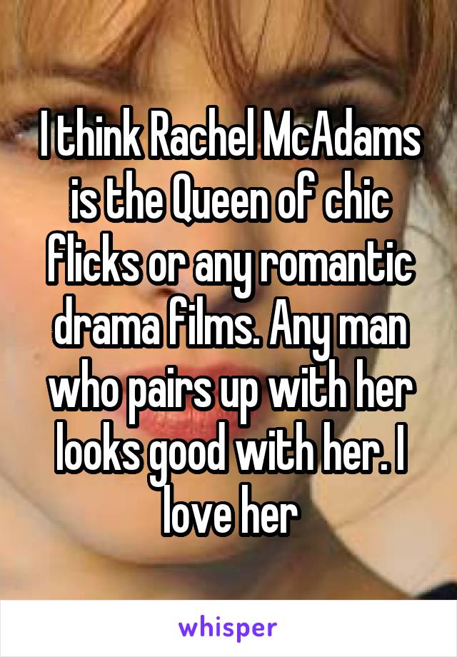 I think Rachel McAdams is the Queen of chic flicks or any romantic drama films. Any man who pairs up with her looks good with her. I love her