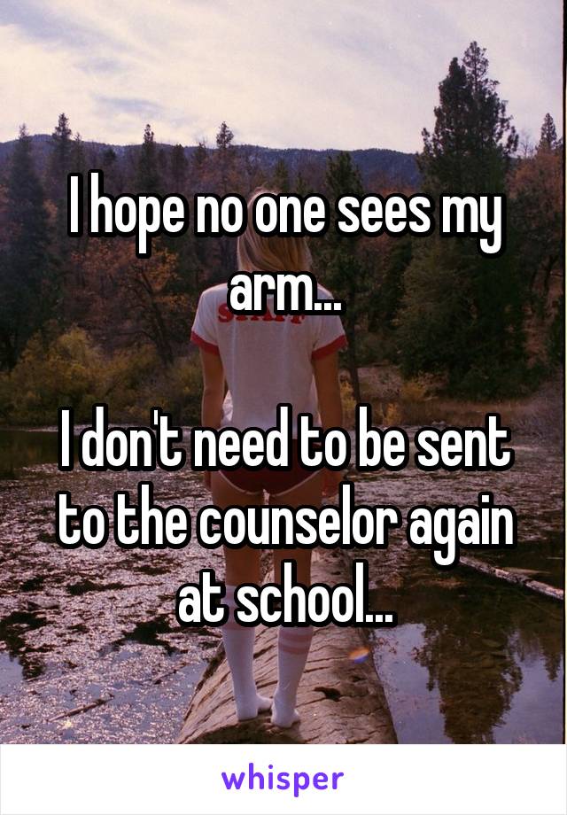 I hope no one sees my arm...

I don't need to be sent to the counselor again at school...