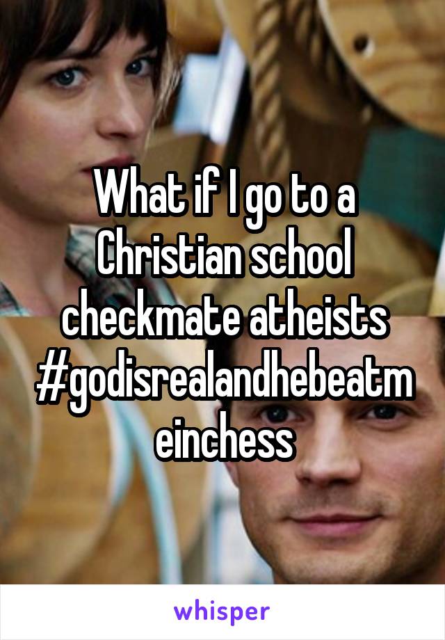 What if I go to a Christian school checkmate atheists #godisrealandhebeatmeinchess