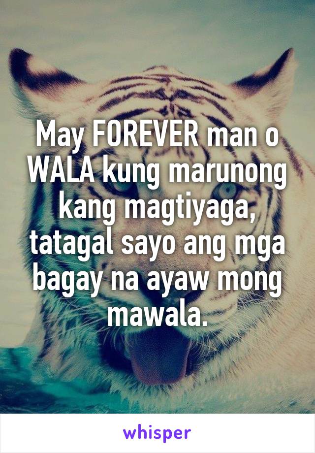 May FOREVER man o WALA kung marunong kang magtiyaga, tatagal sayo ang mga bagay na ayaw mong mawala.