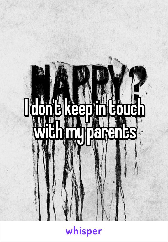 I don't keep in touch with my parents