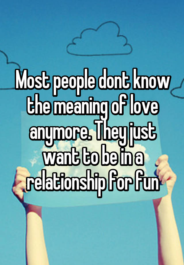 most-people-dont-know-the-meaning-of-love-anymore-they-just-want-to-be