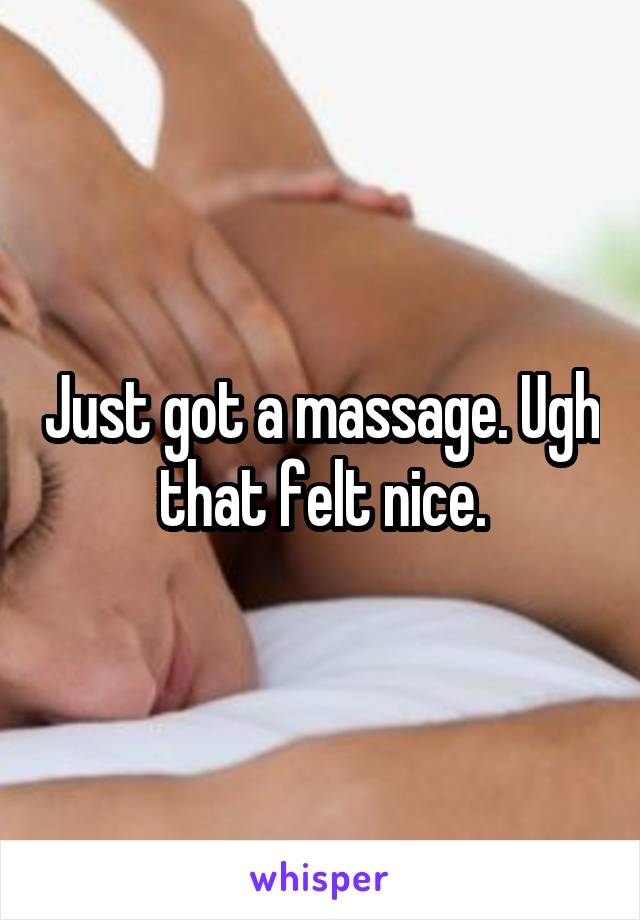 Just got a massage. Ugh that felt nice.
