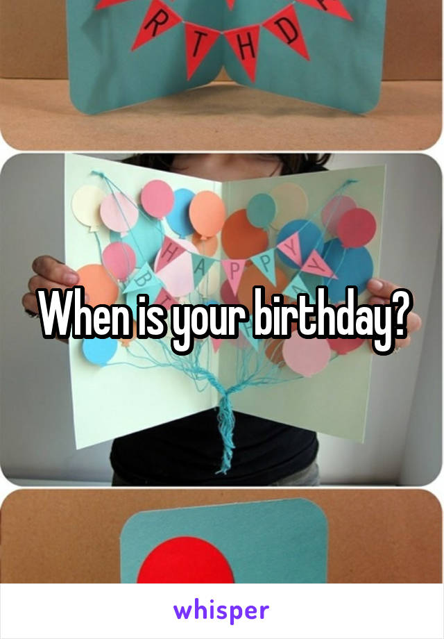 When is your birthday?