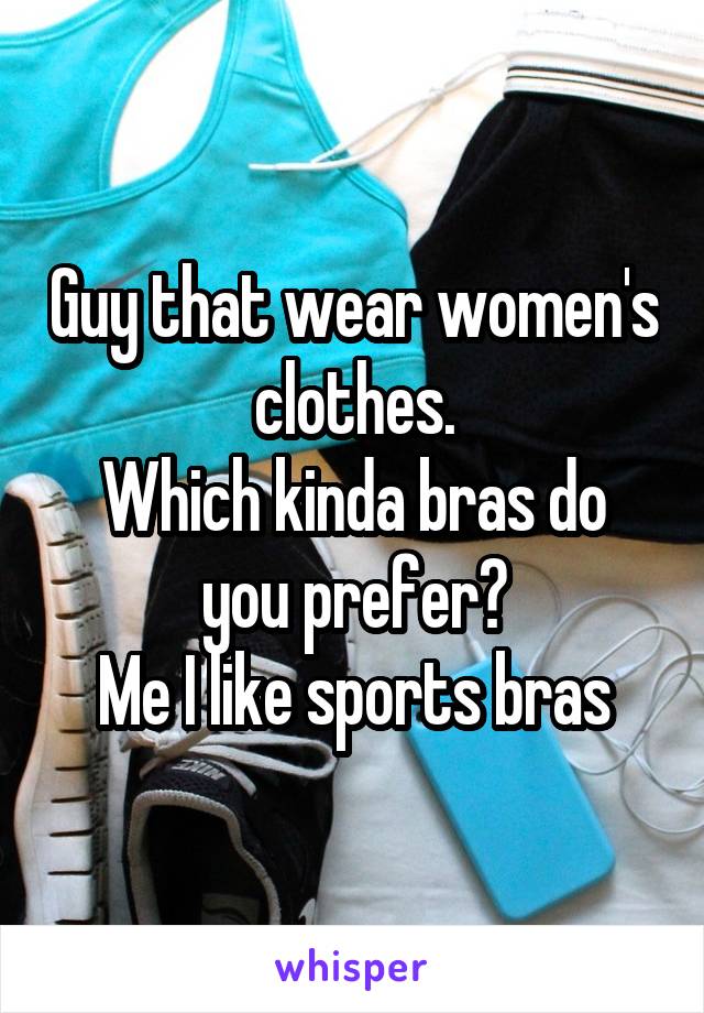 Guy that wear women's clothes.
Which kinda bras do you prefer?
Me I like sports bras