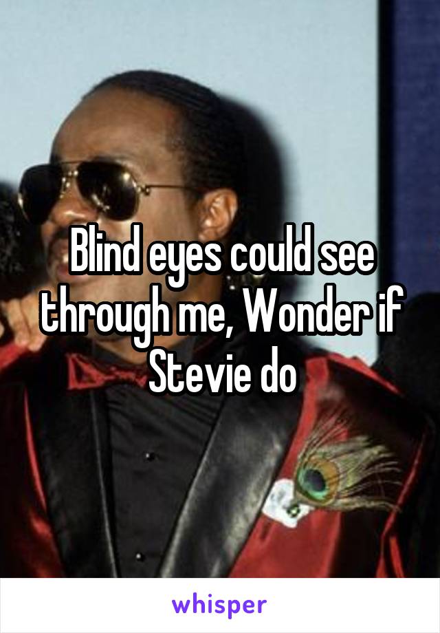Blind eyes could see through me, Wonder if Stevie do
