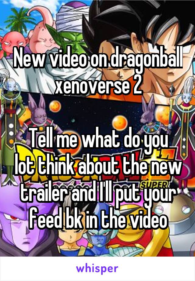 New video on dragonball xenoverse 2

Tell me what do you lot think about the new trailer and I'll put your feed bk in the video