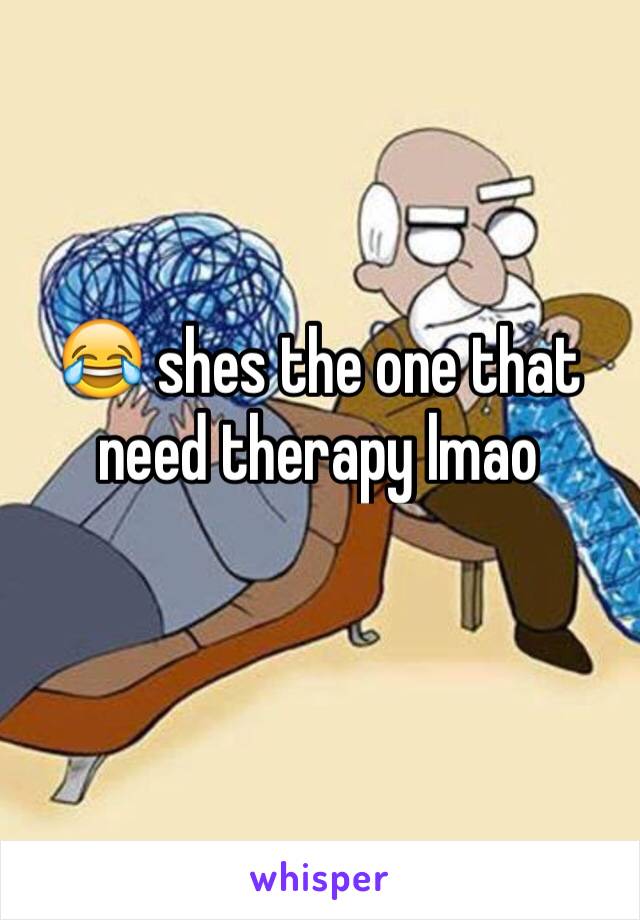 😂 shes the one that need therapy lmao