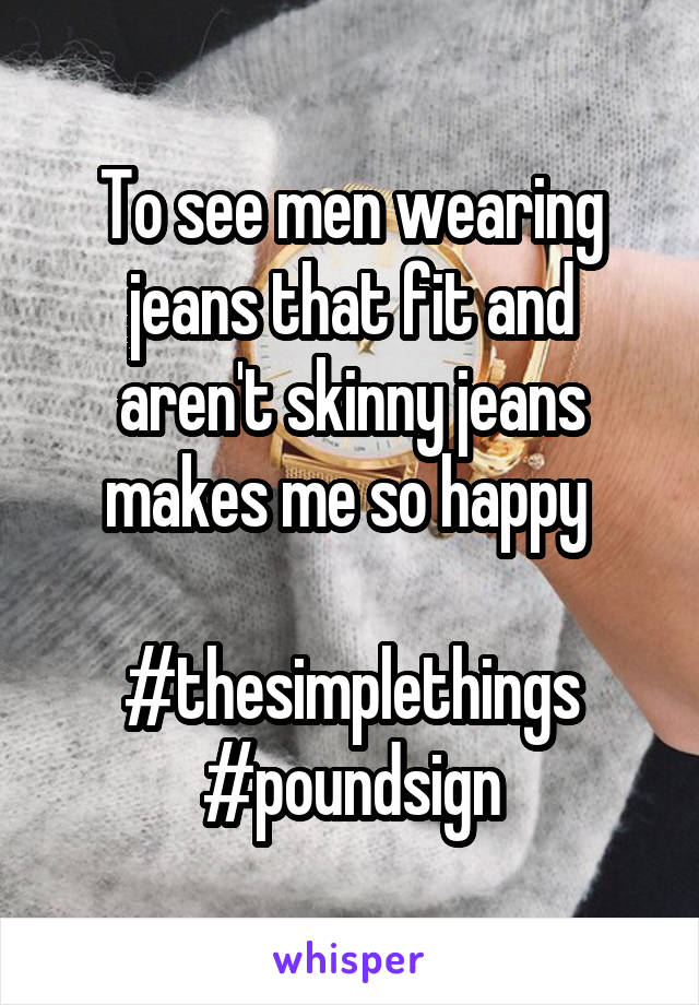 To see men wearing jeans that fit and aren't skinny jeans makes me so happy 

#thesimplethings #poundsign