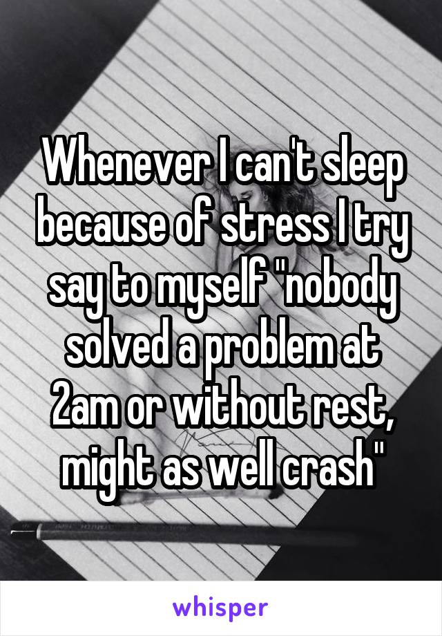 Whenever I can't sleep because of stress I try say to myself "nobody solved a problem at 2am or without rest, might as well crash"