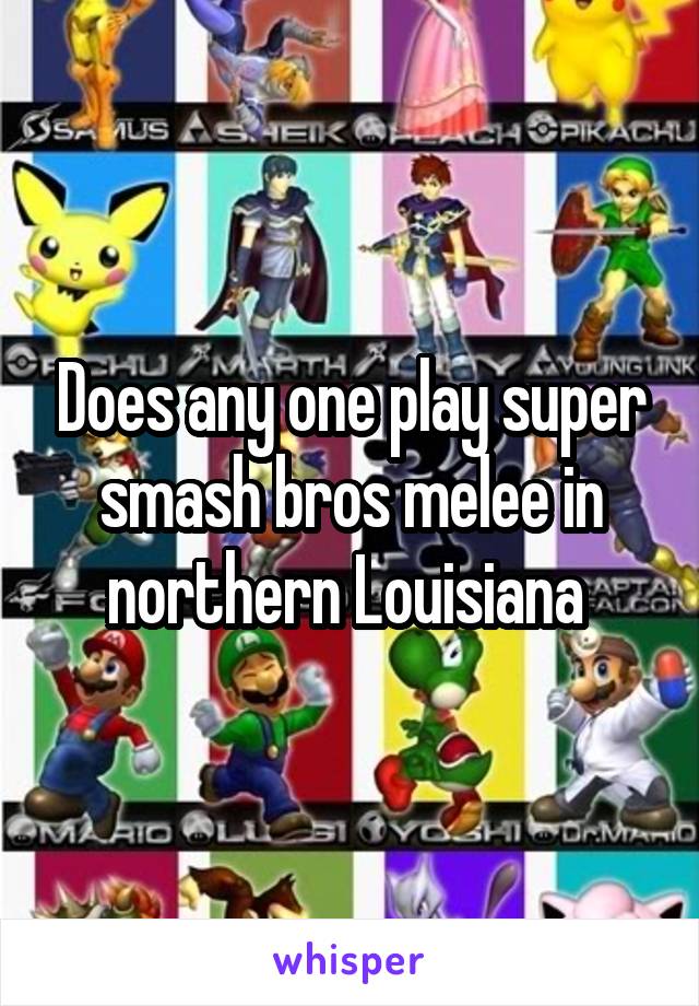 Does any one play super smash bros melee in northern Louisiana 