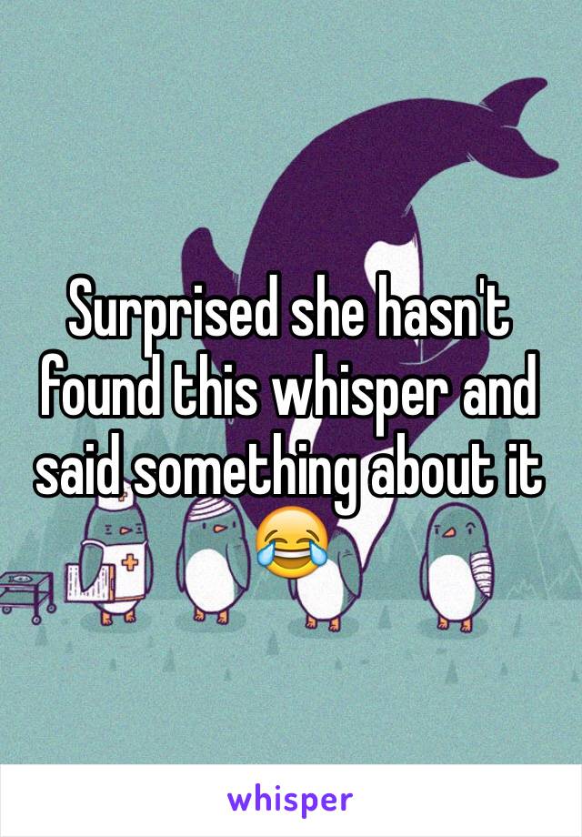 Surprised she hasn't found this whisper and said something about it 😂