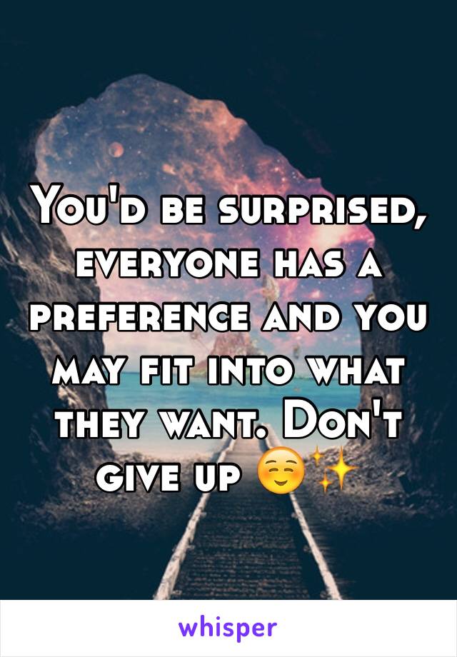 You'd be surprised, everyone has a preference and you may fit into what they want. Don't give up ☺️✨