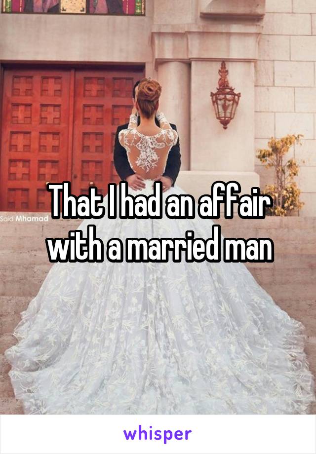 That I had an affair with a married man