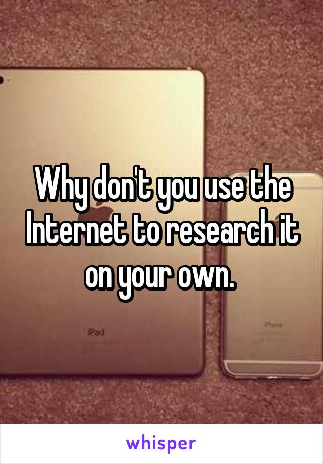 Why don't you use the Internet to research it on your own. 