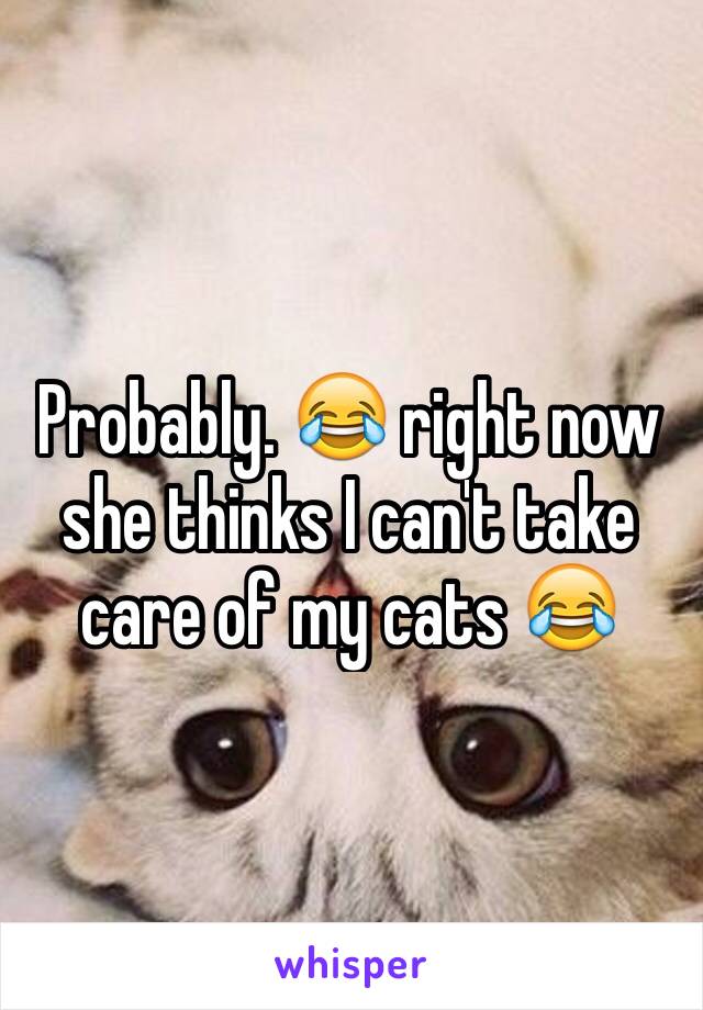 Probably. 😂 right now she thinks I can't take care of my cats 😂